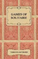 Games of Solitaire - A Collection of Historical Books on the Variations of the Card Game Solitaire Various