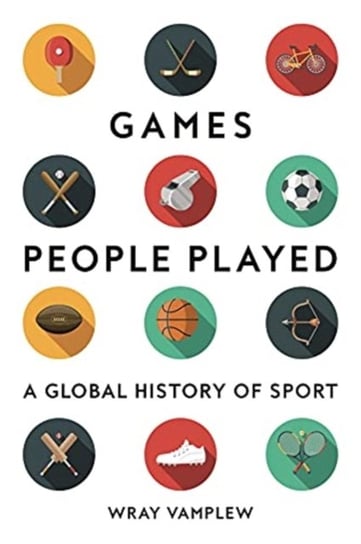 Games People Played: A Global History of Sport Wray Vamplew