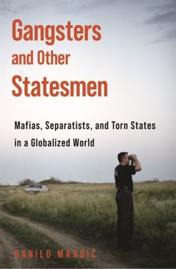 Gangsters and Other Statesmen: Mafias, Separatists, and Torn States in a Globalized World Danilo Mandic