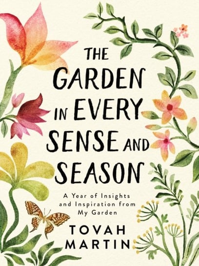 Garden in Every Sense and Season: A Year of Insights and Inspiration from My Garden Tovah Martin