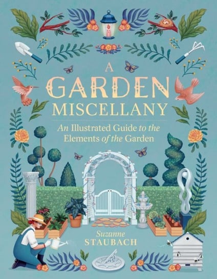 Garden Miscellany: An Illustrated Guide to the Elements of the Garden Suzanne Staubach