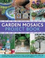 Garden Mosaics Project Book: Stylish Ideas for Decorating Your Outside Space with Over 400 Stunning Photographs and 25 Step-By-Step Projects Baird Helen