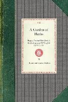 Garden of Herbs: Being a Practical Handbook to the Making of an Old English Herb Garden; Together with Numerous Receipts from Contempor Rohde Eleanour