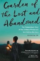 Garden of the Lost and Abandoned: The Extraordinary Story of One Ordinary Woman and the Children She Saves Yu Jessica