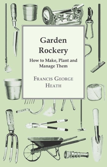 Garden Rockery - How to Make, Plant and Manage Them Heath Francis George