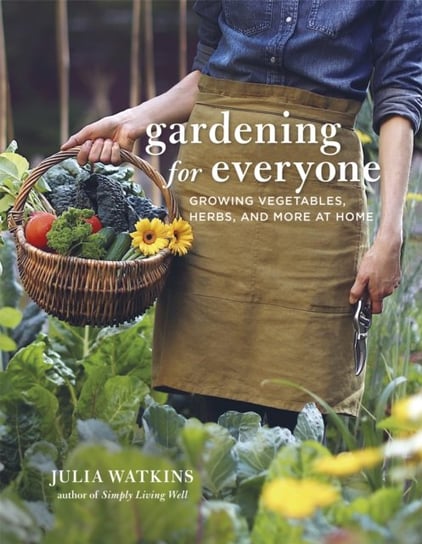 Gardening for Everyone: Growing Vegetables, Herbs and More at Home Julia Watkins
