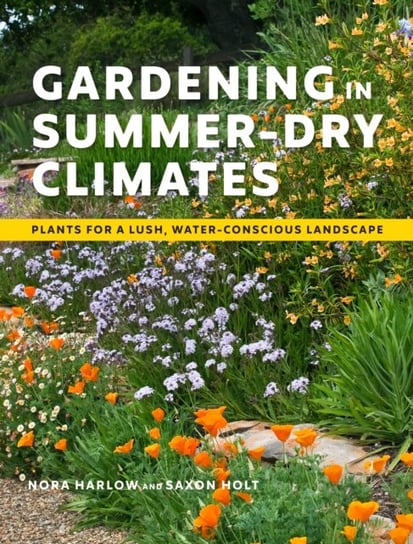 Gardening in Summer-Dry Climates. Plants for a Lush, Water-Conscious Landscapes Nora Harlow