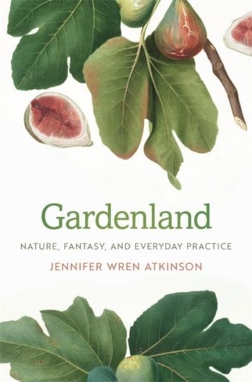 Gardenland: Nature, Fantasy, and Everyday Practice Jennifer Wren Atkinson