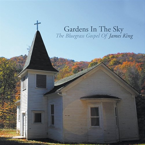 Gardens In The Sky: The Bluegrass Gospel of James King James King