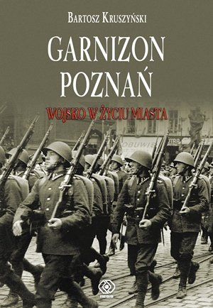 Garnizon Poznań w II Rzeczypospolitej Kruszyński Bartosz