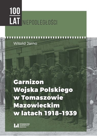 Garnizon Wojska Polskiego w Tomaszowie Mazowieckim w latach 1918-1939 Jarno Witold