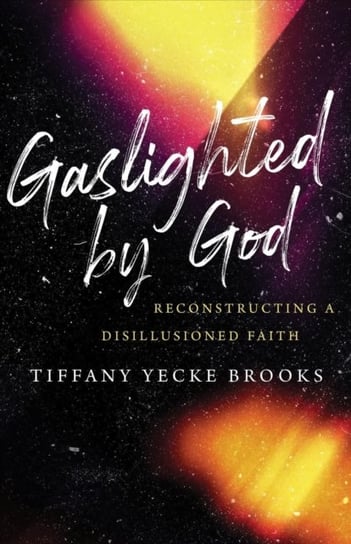 Gaslighted By God: Reconstructing A Disillusioned Faith - Tiffany Yecke ...