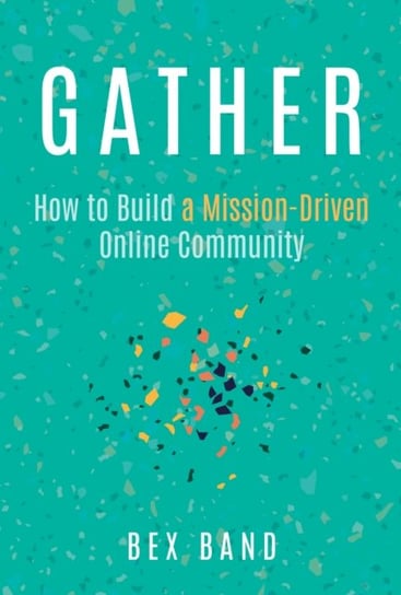 Gather: How to Build a Mission-Driven Online Community Bex BAnd