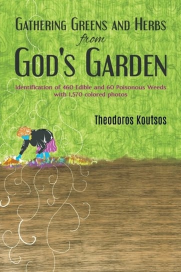 Gathering Greens and Herbs from Gods Garden: Identification of 460 Edible and 60 Poisonous Weeds wit Theodoros Koutsos