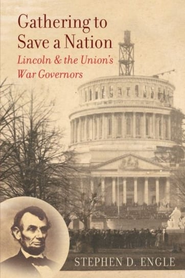 Gathering to Save a Nation: Lincoln and the Unions War Governors Stephen D. Engle