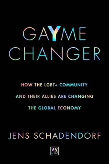 GaYme Changer: How the LGBT+ community and their allies are changing the global economy Jens Schadendorf