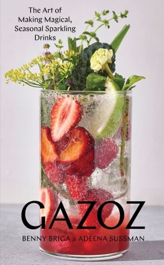 Gazoz. The Art of Making Magical, Seasonal Sparkling Drinks Opracowanie zbiorowe