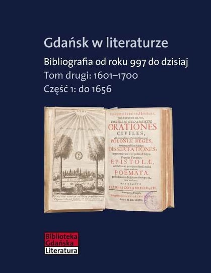 Gdańsk w literaturze. Bibliografia od roku 997 do dzisiaj. Tom 2. 1601-1700. Część 1. do 1656 Tylewska-Ostrowska Zofia