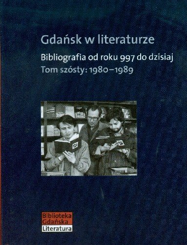 Gdańsk w literaturze. Bibliografia od roku 997 do dzisiaj. Tom 6. 1980-1989 Opracowanie zbiorowe