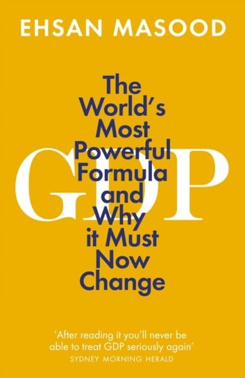 GDP. The Worlds Most Powerful Formula and Why it Must Now Change Masood Ehsan