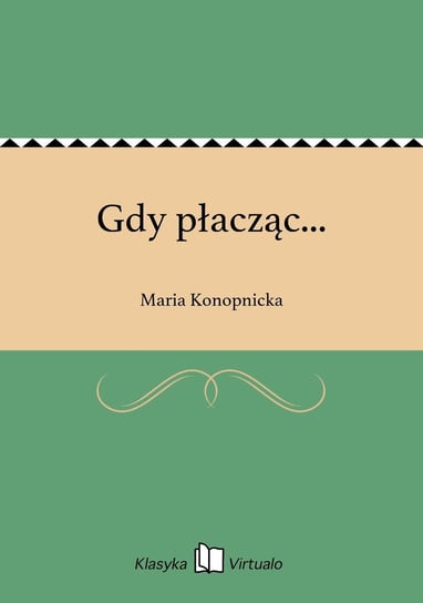 Gdy płacząc... Konopnicka Maria