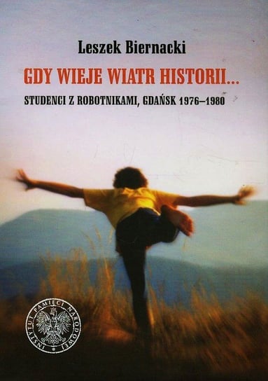 Gdy wieje wiatr historii... Studenci z robotnikami, Gdańsk 1976-1980 Biernacki Leszek
