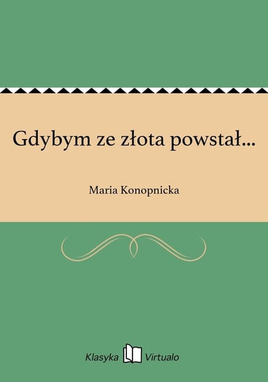 Gdybym ze złota powstał... Konopnicka Maria