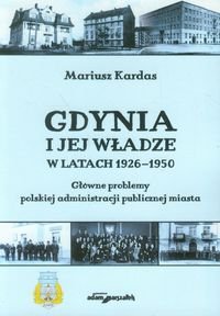 Gdynia i jej władze w latach 1926-1950. Główne problemy polskiej administracji publicznej miasta Kardas Mariusz