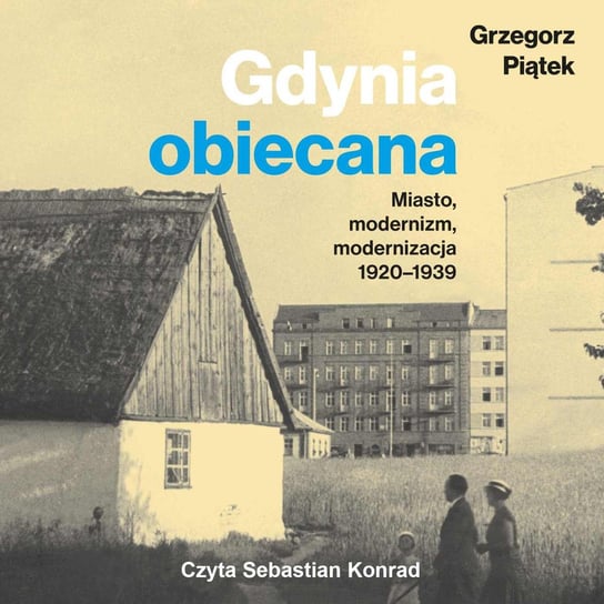 Gdynia obiecana. Miasto, modernizm, modernizacja 1920-1939 Piątek Grzegorz