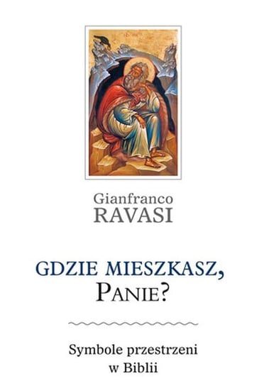 Gdzie mieszkasz, Panie. Symbole przestrzeni w Biblii Ravasi Gianfranco