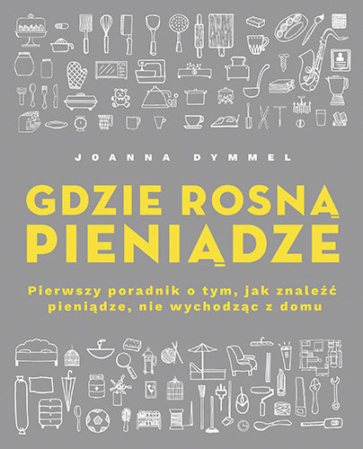 Gdzie rosną pieniądze. Pierwszy poradnik o tym, jak znaleźć pieniądze, nie wychodząc z domu Dymmel Joanna