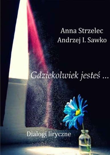 Gdziekolwiek jesteś... Dialogi liryczne Sawko Andrzej I., Strzelec Anna