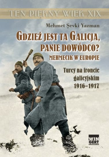 Gdzież jest ta Galicja panie dowódco? Mehmecik w Europie. Turcy na froncie galicyjskim 1916-1917 Yazman Sevki Mehmet