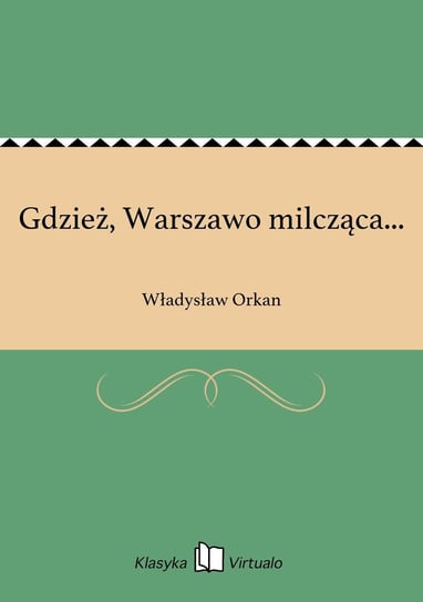 Gdzież, Warszawo milcząca... Orkan Władysław