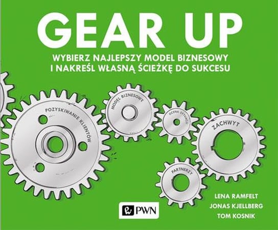 Gear up. Wybierz najlepszy model biznesowy i nakreśl własną ścieżkę do sukcesu Ramfelt Lena, Kjellberg Jonas, Kosnik Tom