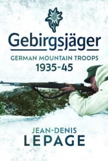 Gebirgsjager: German Mountain Troops, 1935-1945 Lepage Jean-Denis