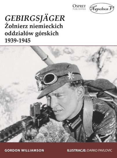 GebirgsJager. Żołnierz niemieckich oddziałów górskich 1939-1945 Gordon Williamson