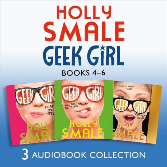 Geek Girl: Audio Collection Books 4-6: All That Glitters, Head Over Heels, Forever Geek Smale Holly