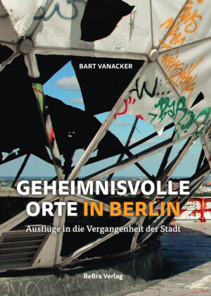 Geheimnisvolle Orte in Berlin Berlin Edition im bebra verlag