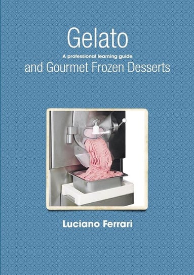 Gelato and Gourmet Frozen Desserts - A Professional Learning Guide Ferrari Luciano