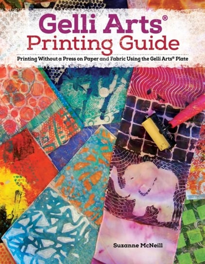 Gelli Arts (R) Printing Guide. Printing Without a Press on Paper and Fabric Using the Gelli Arts (R) McNeill Suzanne