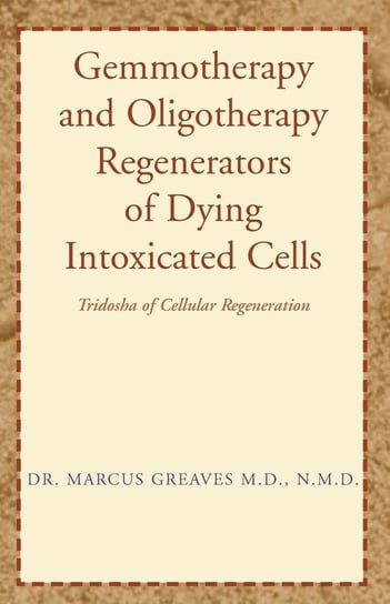 Gemmotherapy and Oligotherapy Regenerators of Dying Intoxicated Cells Greaves M.D. N.M.D. Dr. Marcus