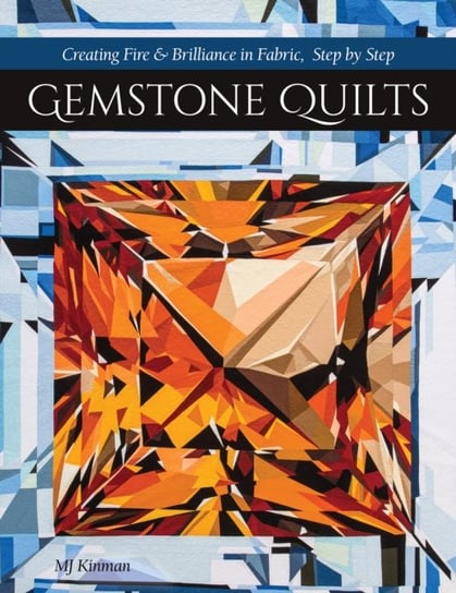 Gemstone Quilts: Creating Fire & Brilliance in Fabric, Step by Step M.J. Kinman