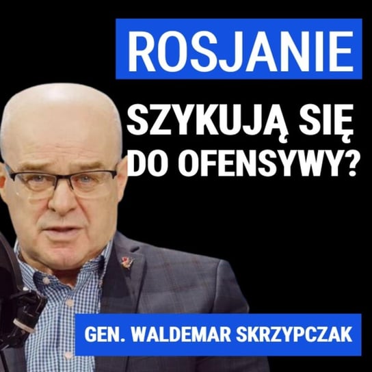 Gen. Waldemar Skrzypczak: Rosjanie szykują się do ofensywy? - Układ Otwarty - podcast Janke Igor