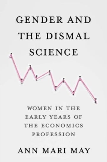Gender and the Dismal Science: Women in the Early Years of the Economics Profession Ann Mari May