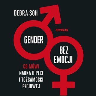 Gender bez emocji. Co mówi nauka o płci i tożsamości płciowej Soh Debra