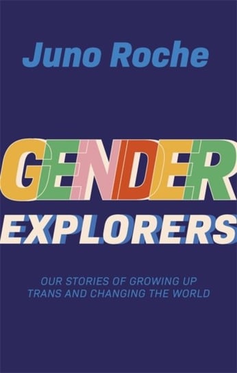 Gender Explorers: Our Stories of Growing Up TRANS and Changing the World Juno Roche