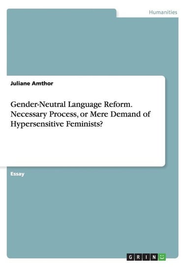 Gender-Neutral Language Reform. Necessary Process, or Mere Demand of Hypersensitive Feminists? Amthor Juliane
