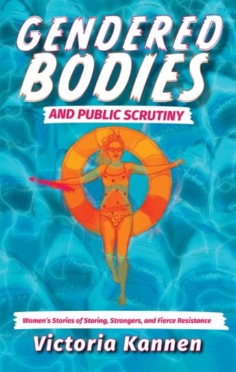 Gendered Bodies and Public Scrutiny: Womens Stories of Staring, Strangers, and Fierce Resistance Victoria Kannen