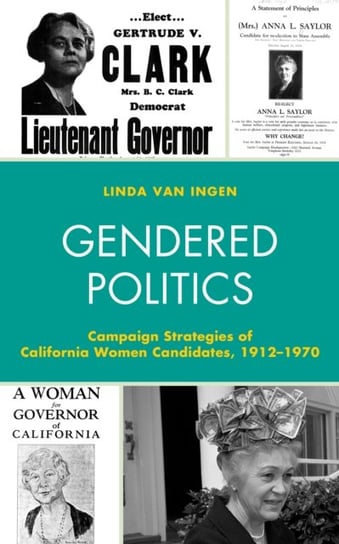 Gendered Politics: Campaign Strategies of California Women Candidates, 1912-1970 Linda van Ingen